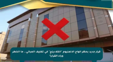 قرار جديد بحظر ألواح الألمنيوم “الكلادينج” في تغليف المباني.. ما الخطر وراء القرار؟